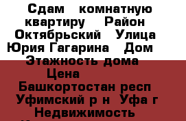 Сдам 1 комнатную квартиру. › Район ­ Октябрьский › Улица ­ Юрия Гагарина › Дом ­ 45 › Этажность дома ­ 9 › Цена ­ 12 000 - Башкортостан респ., Уфимский р-н, Уфа г. Недвижимость » Квартиры аренда   . Башкортостан респ.